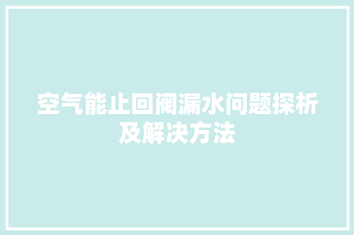 空气能止回阀漏水问题探析及解决方法 家具修理