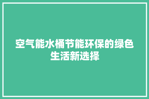 空气能水桶节能环保的绿色生活新选择 龙头管件