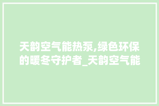 天韵空气能热泵,绿色环保的暖冬守护者_天韵空气能热泵 天韵空气能热泵,绿色环保的暖冬守护者_天韵空气能热泵 装修设计