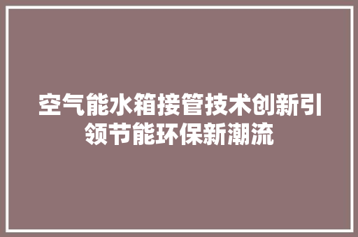 空气能水箱接管技术创新引领节能环保新潮流 空调