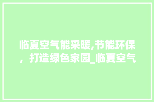 临夏空气能采暖,节能环保，打造绿色家园_临夏空气能采暖价格 临夏空气能采暖,节能环保，打造绿色家园_临夏空气能采暖价格 清洁保养