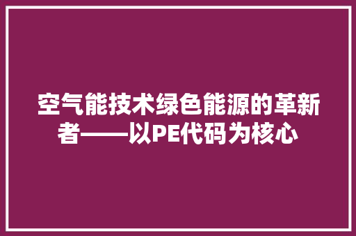 空气能技术绿色能源的革新者——以PE代码为核心 家具修理