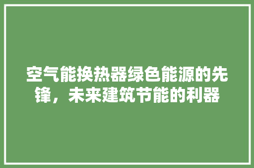 空气能换热器绿色能源的先锋，未来建筑节能的利器 局部翻新