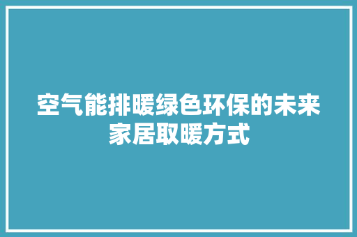 空气能排暖绿色环保的未来家居取暖方式 家具修理