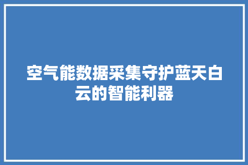 空气能数据采集守护蓝天白云的智能利器 洁具维修