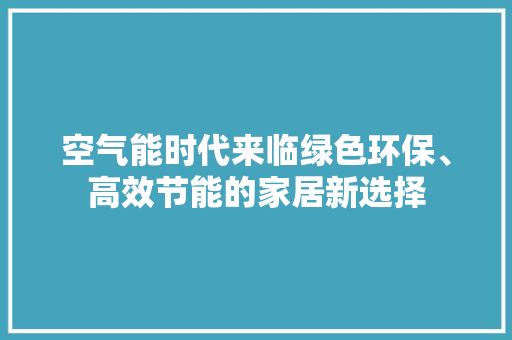 空气能时代来临绿色环保、高效节能的家居新选择 翻新改色