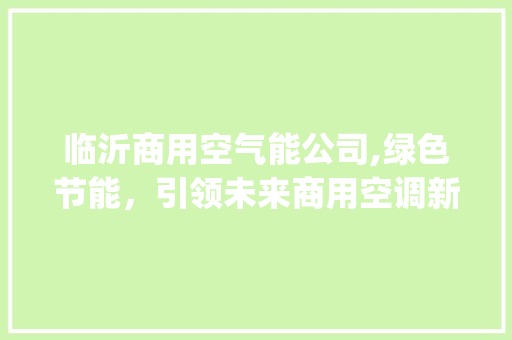 临沂商用空气能公司,绿色节能，引领未来商用空调新潮流_临沂商用空气能公司 临沂商用空气能公司,绿色节能，引领未来商用空调新潮流_临沂商用空气能公司 冰箱