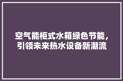 空气能柜式水箱绿色节能，引领未来热水设备新潮流 洗衣机