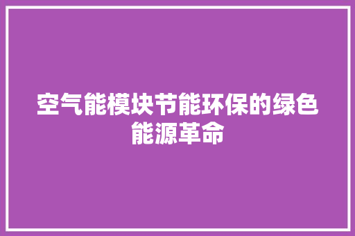 空气能模块节能环保的绿色能源革命 家具修理