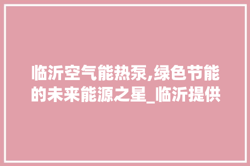 临沂空气能热泵,绿色节能的未来能源之星_临沂提供空气能热泵 临沂空气能热泵,绿色节能的未来能源之星_临沂提供空气能热泵 冰箱