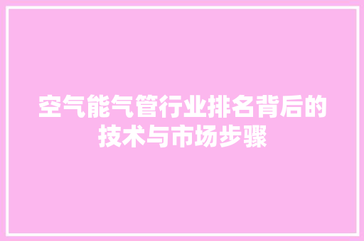 空气能气管行业排名背后的技术与市场步骤 旧房改造