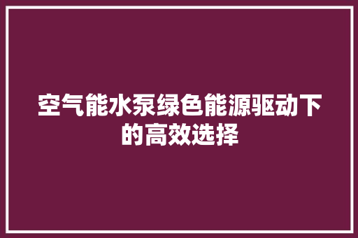 空气能水泵绿色能源驱动下的高效选择 局部翻新