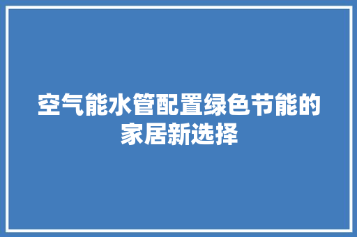 空气能水管配置绿色节能的家居新选择 热水器
