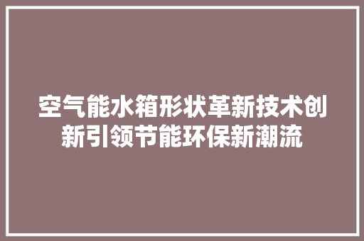 空气能水箱形状革新技术创新引领节能环保新潮流 灯具安装