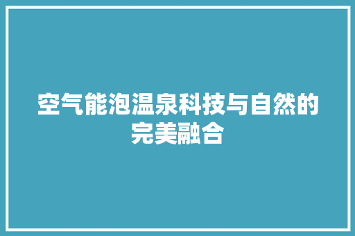 空气能泡温泉科技与自然的完美融合 清洁保养