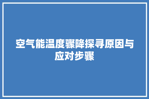 空气能温度骤降探寻原因与应对步骤 家具修理