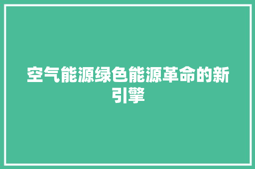 空气能源绿色能源革命的新引擎 洁具维修