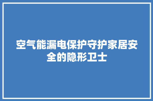 空气能漏电保护守护家居安全的隐形卫士 家电维护
