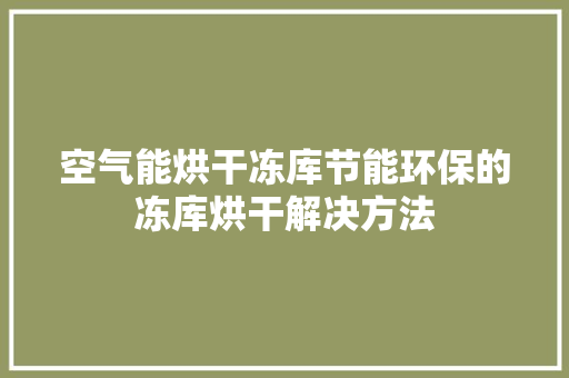 空气能烘干冻库节能环保的冻库烘干解决方法 水电维修