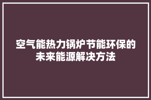 空气能热力锅炉节能环保的未来能源解决方法 灯具安装