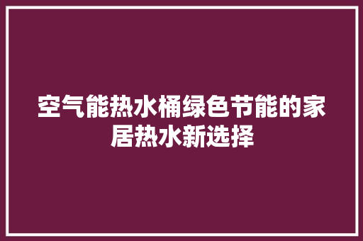 空气能热水桶绿色节能的家居热水新选择 空调