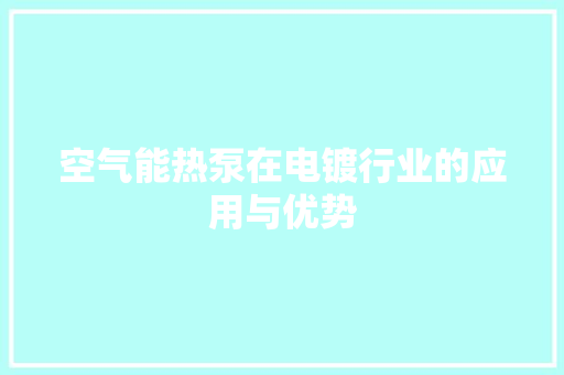 空气能热泵在电镀行业的应用与优势 龙头管件