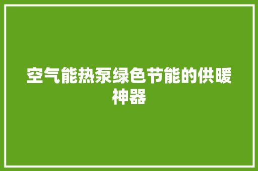 空气能热泵绿色节能的供暖神器 热水器