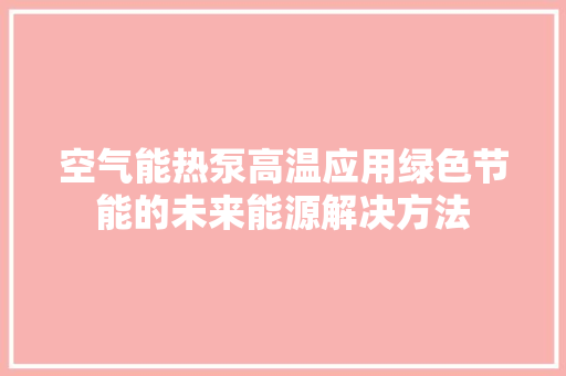 空气能热泵高温应用绿色节能的未来能源解决方法 冰箱