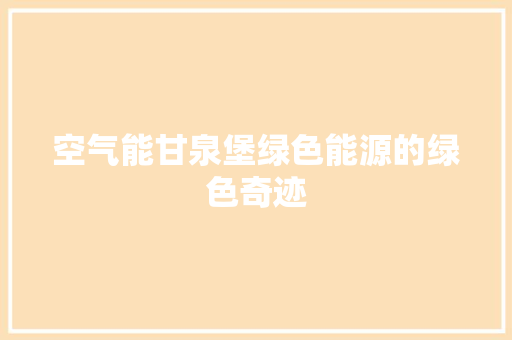 空气能甘泉堡绿色能源的绿色奇迹 家居维修