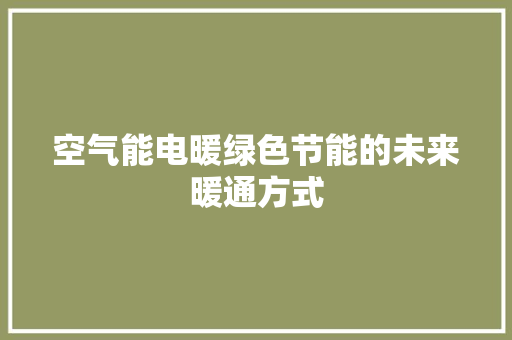 空气能电暖绿色节能的未来暖通方式 热水器