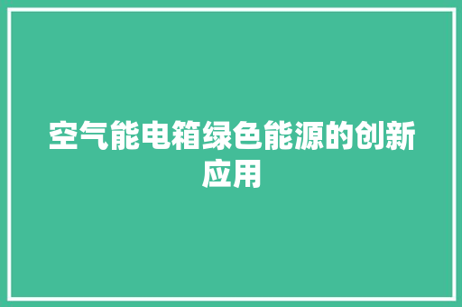 空气能电箱绿色能源的创新应用 家电维护