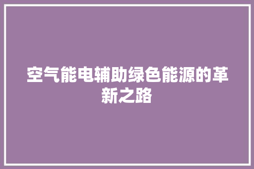 空气能电辅助绿色能源的革新之路 冰箱