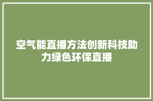 空气能直播方法创新科技助力绿色环保直播 局部翻新