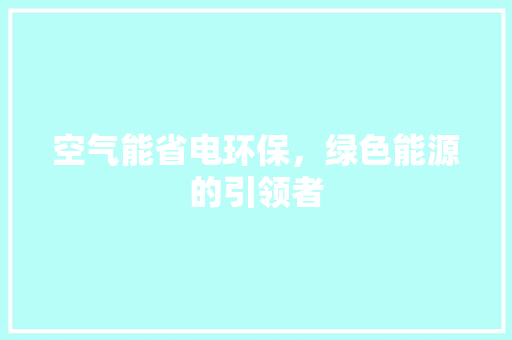 空气能省电环保,绿色能源的引领者 家电维护 空气能省电环保,绿色能源的引领者 家电维护