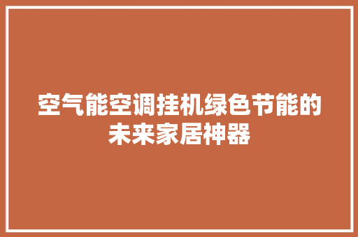 空气能空调挂机绿色节能的未来家居神器 热水器