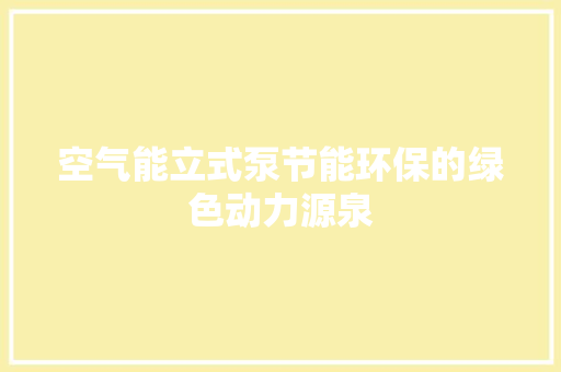 空气能立式泵节能环保的绿色动力源泉 清洁保养