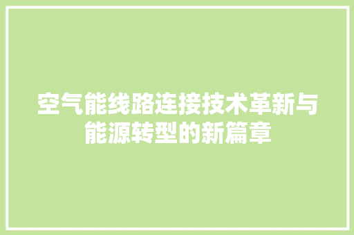 空气能线路连接技术革新与能源转型的新篇章 局部翻新