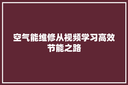 空气能维修从视频学习高效节能之路 家居维修