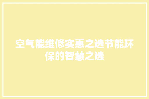 空气能维修实惠之选节能环保的智慧之选 空调