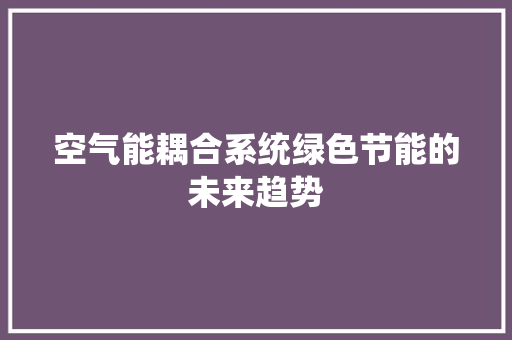 空气能耦合系统绿色节能的未来趋势 旧房改造