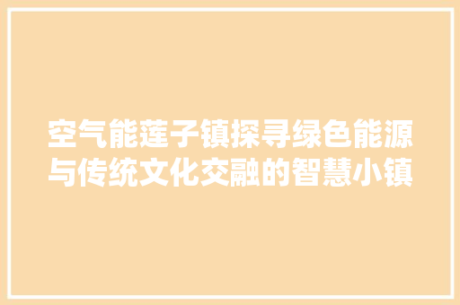 空气能莲子镇探寻绿色能源与传统文化交融的智慧小镇 热水器