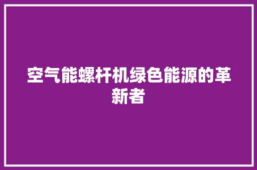 空气能螺杆机绿色能源的革新者 装修设计