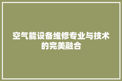 空气能设备维修专业与技术的完美融合 家电维护