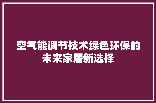 空气能调节技术绿色环保的未来家居新选择 家居维修