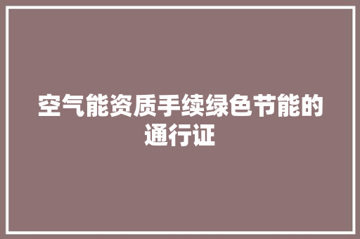 空气能资质手续绿色节能的通行证 水电维修