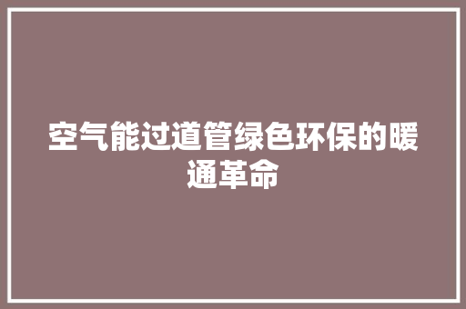 空气能过道管绿色环保的暖通革命 清洁保养