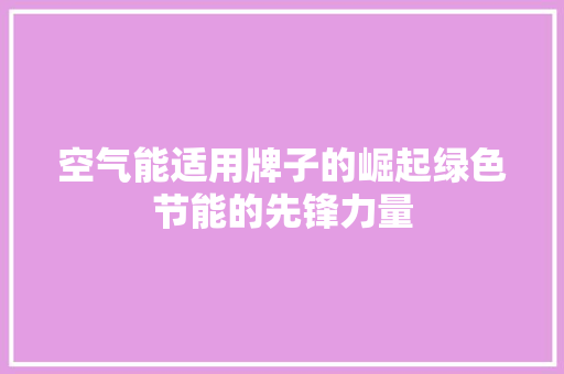 空气能适用牌子的崛起绿色节能的先锋力量 洗衣机