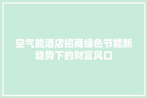 空气能酒店招商绿色节能新趋势下的财富风口 贴膜