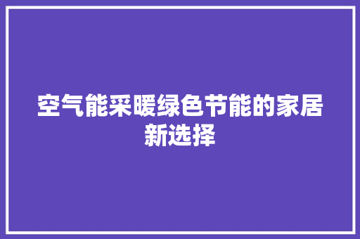 空气能采暖绿色节能的家居新选择 旧房改造