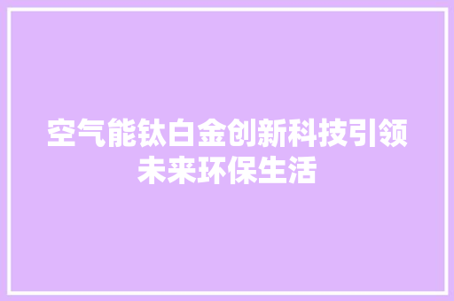 空气能钛白金创新科技引领未来环保生活 水电维修